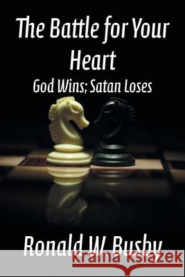 The Battle for Your Heart: God Wins; Satan Loses Ronald W Busby 9781479613090 Teach Services, Inc.