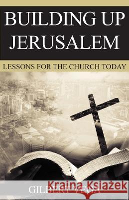Building Up Jerusalem: Lessons for the Church Today Gilbert Vega   9781479613700 Teach Services, Inc.