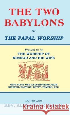 The Two Babylons, Or the Papal Worship: Proved to be THE WORSHIP OF NIMROD AND HIS WIFE Alexander Hislop 9781479615803 Teach Services, Inc.