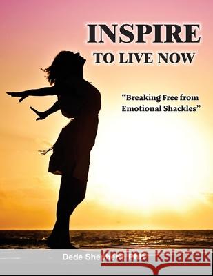 Inspire to Live Now: Breaking Free from Emotional Shackles Dede Shepherd 9781479616695