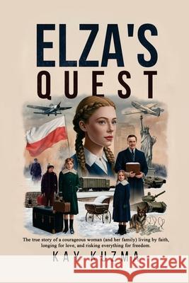Elza's Quest: The true story of a courageous woman (and her family) living by faith, longing for love, and risking everything for fr Kay Kuzma 9781479617968