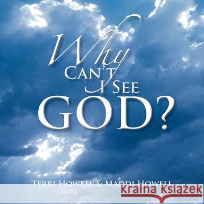 Why Can't I See God? Terri Howell Maddi Howell 9781479700202 Xlibris Corporation