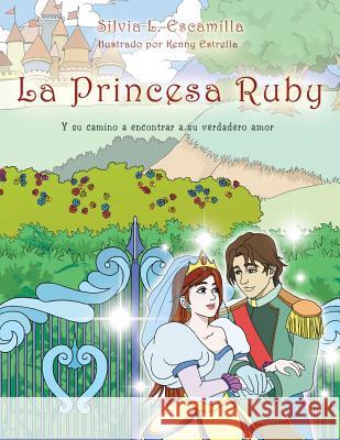 La Princesa Ruby: Y Su Camino a Encontrar a Su Verdadero Amor Silvia L. Escamilla 9781479700462 Xlibris Corporation