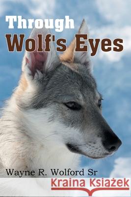 Through Wolf's Eyes Wayne R Wolford, Sr 9781479700639 Xlibris Us