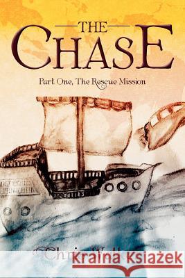The Chase: Part One, the Rescue Mission Walker, Chris 9781479700899 Xlibris Corporation