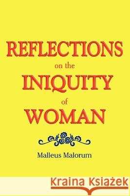 REFLECTIONS on the INIQUITY of WOMAN Malorum, Malleus 9781479702527 Xlibris Corporation