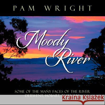 Moody River: Some of the Many Faces of the River Derwent, Hobart, Tasmania'' Wright, Pam 9781479702787 Xlibris Corporation