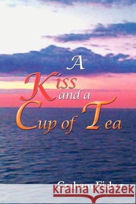 A Kiss and a Cup of Tea Graham Fisher 9781479703159 Xlibris Corporation