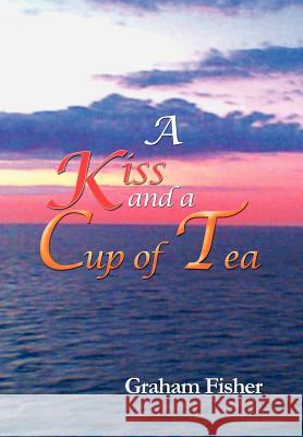 A Kiss and a Cup of Tea Graham Fisher 9781479703166 Xlibris Corporation