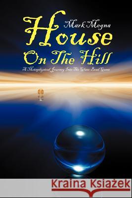 House on the Hill: A Metaphysical Journey Into the Glass Bead Game Megna, Mark 9781479703395 Xlibris Corporation