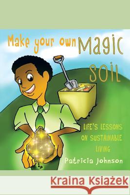 Make Your Own Magic Soil: Life's Lessons on Sustainable Living Johnson, Patricia 9781479705245