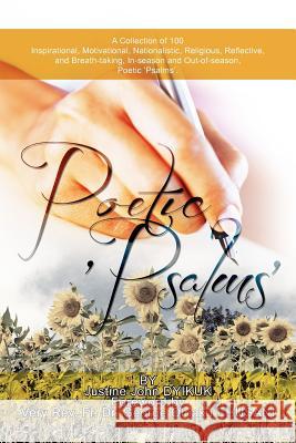 Poetic 'Psalms': A Collection of 100 Inspirational, Motivational, Nationalistic, Religious, Reflective, and Breath-taking, In-season an Dyikuk, Justine John 9781479706655 Xlibris Corporation