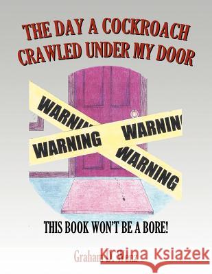 The Day a Cockroach Crawled Under My Door: This Book Won't Be a Bore! Wenz, Graham D. 9781479707614 Xlibris Corporation