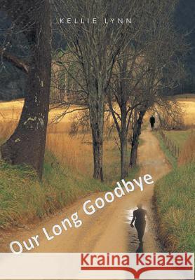Our Long Goodbye Kellie Lynn 9781479707645 Xlibris Corporation