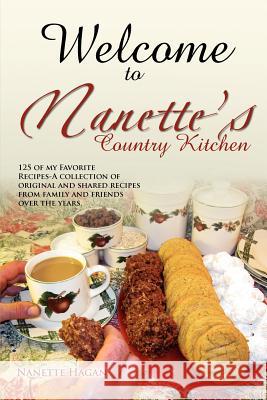 Welcome to Nanette's Country Kitchen: 125 of My Favorite Recipes-A Collection of Original and Shared Recipes from Family and Friends Over the Years. Hagan, Nanette 9781479708178
