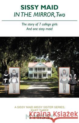 Sissy Maid in the Mirror, Two: The Story of 7 College Girls and One Sissy Maid Missy, M. 9781479708567