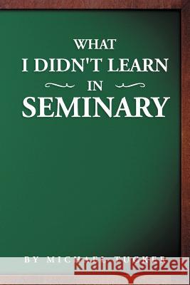 What I Didn't Learn in Seminary Michael Tucker 9781479709304