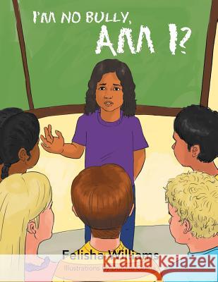 I'm No Bully, Am I? Felisha Williams 9781479709731 Xlibris Corporation