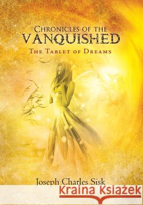 Chronicles of the Vanquished: The Tablet of Dreams Sisk, Joseph Charles 9781479710331