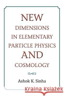 New Dimensions in Elementary Particle Physics and Cosmology Ashok K. Sinha 9781479711291