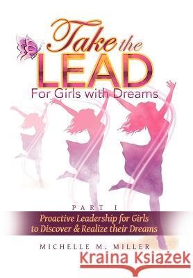 Take the Lead: Proactive Leadership for Girls to Discover & Realize their Dreams Miller, Michelle M. 9781479711444