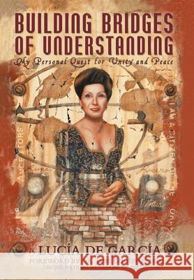 Building Bridges of Understanding: My Personal Quest for Unity and Peace De Garcia, Lucia 9781479712953