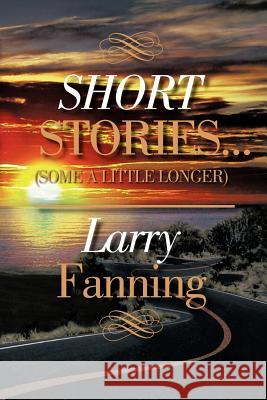 Short Stories .(Some a Little Longer) Larry Fanning 9781479713189 Xlibris Corporation