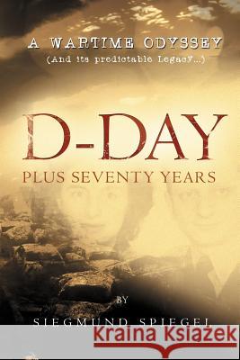 D-Day Plus Seventy Years: A Wartime Odyssey Spiegel, Siegmund 9781479713813