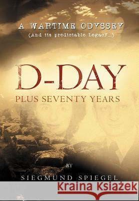 D-Day Plus Seventy Years: A Wartime Odyssey Spiegel, Siegmund 9781479713820