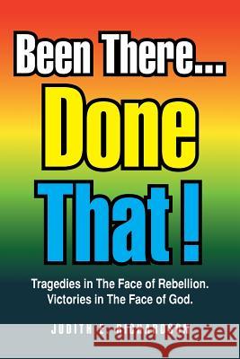 Been There... Done That!: Tragedies in the Face of Rebellion. Victories in the Face of God. Richardson, Judith E. 9781479714209