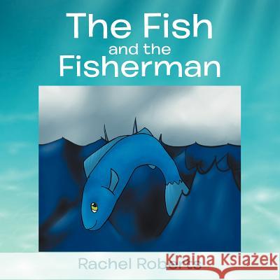 The Fish and the Fisherman Rachel Roberts 9781479714599 Xlibris Corporation