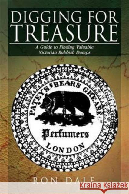 Digging for Treasure: A Guide to Finding Valuable Victorian Rubbish Dumps Dale, Ron 9781479714766 Xlibris Corporation
