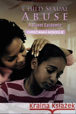 Child Sexual Abuse: A Silent Epidemic Akindolie, Christianah 9781479714933 Xlibris Corporation