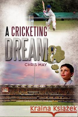 A Cricketing Dream Chris May 9781479714988 Xlibris Corporation