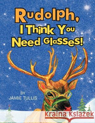 Rudolph, I Think You Need Glasses! Jamie Tullis 9781479716241