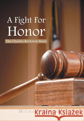 A Fight for Honor: The Charles Kerkman Story Ireland, Michael 9781479717422 Xlibris Corporation