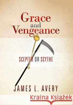 Grace and Vengeance: Scepter or Scythe James L Avery 9781479717576