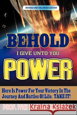 Behold I Give Unto You Power: Revised and Enlarged Edition Uzorma, Iyke Nathan 9781479718306 Xlibris Corporation