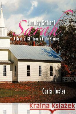 Sunday School Sarah: A Book of Children's Bible Stories Hester, Carla 9781479718986 Xlibris Corporation