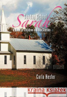 Sunday School Sarah: A Book of Children's Bible Stories Hester, Carla 9781479718993 Xlibris Corporation