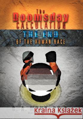 The Doomsday Calculation: The End of the Human Race Mohr, G. A. 9781479719099 Xlibris Corporation