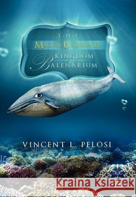 The Magical Underwater Kingdom of Balenarium Vincent L. Pelosi 9781479719518 Xlibris Corporation