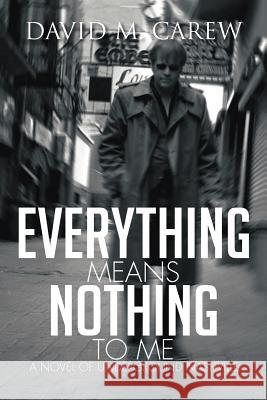 Everything Means Nothing to Me: A Novel of Underground Nashville: A Novel of Underground Novel David M. Carew 9781479719662 Xlibris Corporation