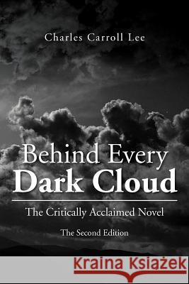 Behind Every Dark Cloud: The Critically Acclaimed Novel the Second Edition Lee, Charles Carroll 9781479721269 Xlibris Corporation