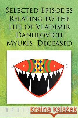 Selected Episodes Relating to the Life of Vladimir Daniilovich Myukis, Deceased Daniel Marcus (Goucher College, USA) 9781479721528