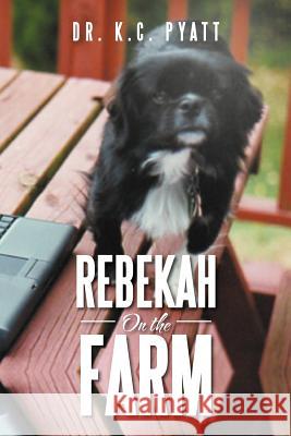 Rebekah on the Farm Dr K. C. Pyatt 9781479721870 Xlibris Corporation