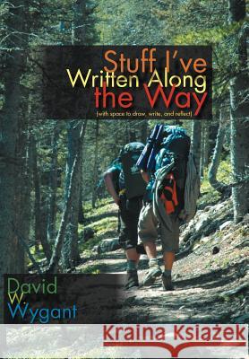 Stuff I've Written Along the Way: (with space to draw, write, and reflect) Wygant, David W. 9781479722624 Xlibris Corporation