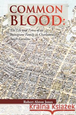 Common Blood: The Life and Times of an Immigrant Family in Charleston, SC. Jones, Robert A. 9781479723225 Xlibris Corporation