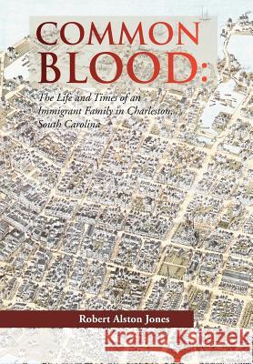 Common Blood: The Life and Times of an Immigrant Family in Charleston, SC. Jones, Robert A. 9781479723232 Xlibris Corporation