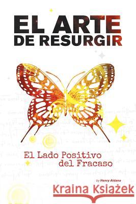 El Arte de Resurgir: El Lado Positivo del Fracaso Aldana, Henry Oswaldo 9781479723621 Xlibris Corporation